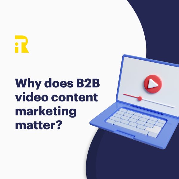 Why does B2B video content marketing matter?